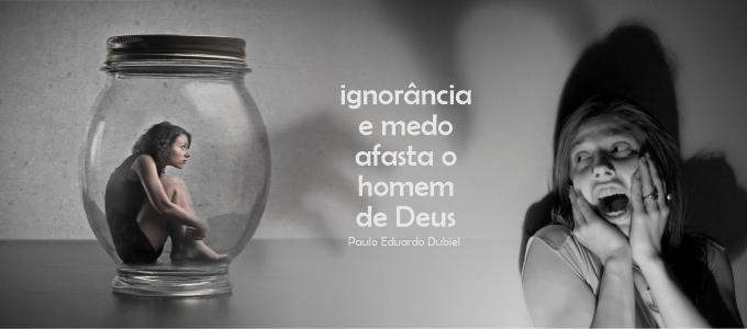 Ignorância e Medo Afasta o Homem de Deus